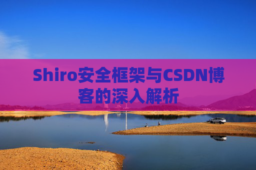 Shiro安全框架与CSDN博客的深入解析